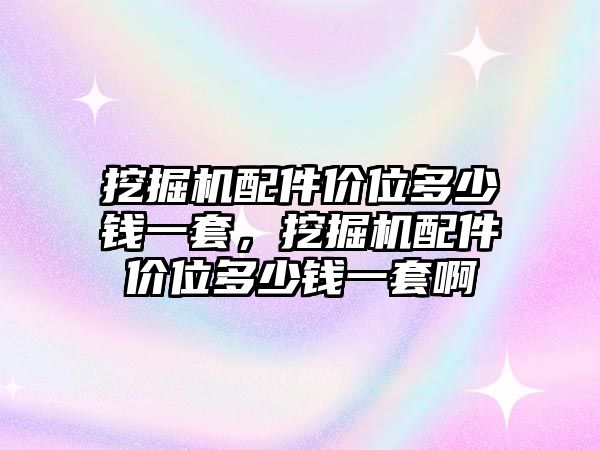 挖掘機配件價位多少錢一套，挖掘機配件價位多少錢一套啊