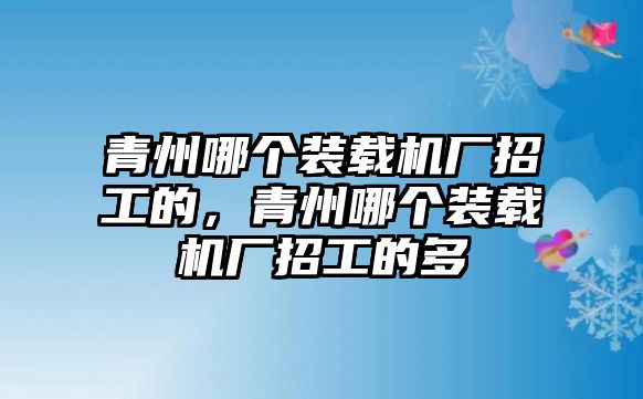 青州哪個裝載機廠招工的，青州哪個裝載機廠招工的多