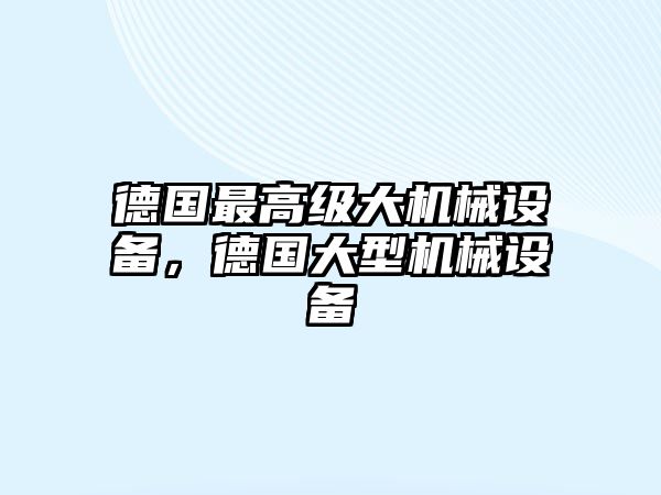 德國(guó)最高級(jí)大機(jī)械設(shè)備，德國(guó)大型機(jī)械設(shè)備