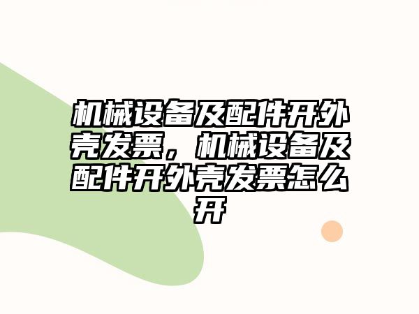 機械設備及配件開外殼發(fā)票，機械設備及配件開外殼發(fā)票怎么開