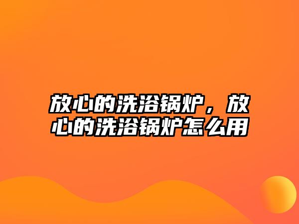 放心的洗浴鍋爐，放心的洗浴鍋爐怎么用