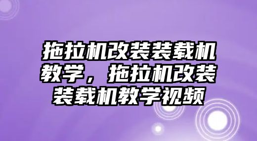 拖拉機(jī)改裝裝載機(jī)教學(xué)，拖拉機(jī)改裝裝載機(jī)教學(xué)視頻