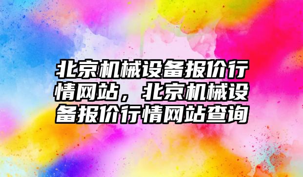 北京機械設備報價行情網(wǎng)站，北京機械設備報價行情網(wǎng)站查詢