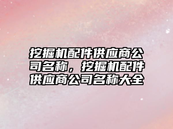 挖掘機配件供應(yīng)商公司名稱，挖掘機配件供應(yīng)商公司名稱大全