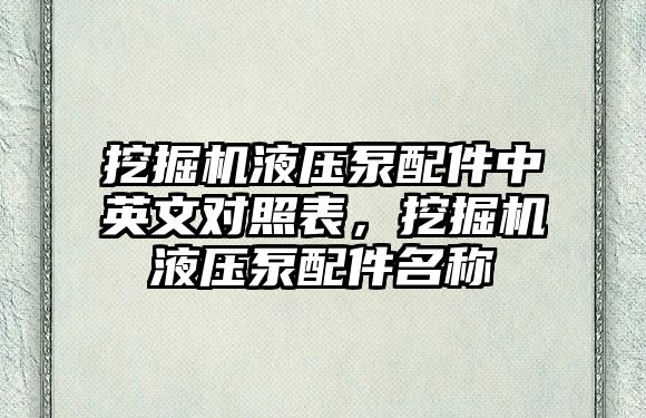 挖掘機液壓泵配件中英文對照表，挖掘機液壓泵配件名稱