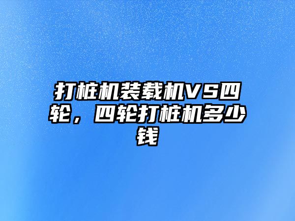 打樁機裝載機VS四輪，四輪打樁機多少錢