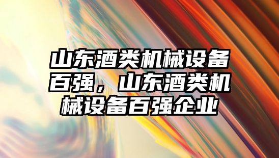 山東酒類機械設備百強，山東酒類機械設備百強企業(yè)