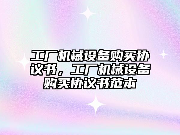 工廠機械設備購買協(xié)議書，工廠機械設備購買協(xié)議書范本