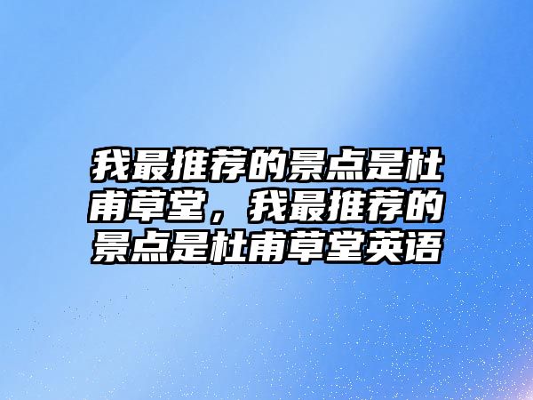 我最推薦的景點(diǎn)是杜甫草堂，我最推薦的景點(diǎn)是杜甫草堂英語(yǔ)