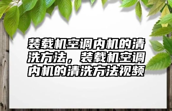 裝載機(jī)空調(diào)內(nèi)機(jī)的清洗方法，裝載機(jī)空調(diào)內(nèi)機(jī)的清洗方法視頻