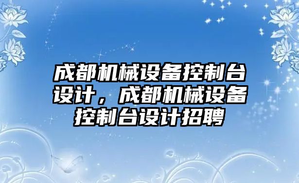 成都機械設備控制臺設計，成都機械設備控制臺設計招聘