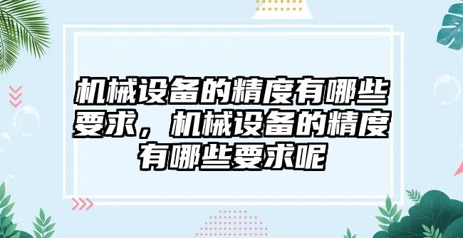 機械設(shè)備的精度有哪些要求，機械設(shè)備的精度有哪些要求呢