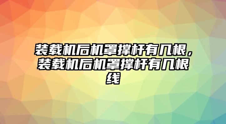 裝載機(jī)后機(jī)罩撐桿有幾根，裝載機(jī)后機(jī)罩撐桿有幾根線