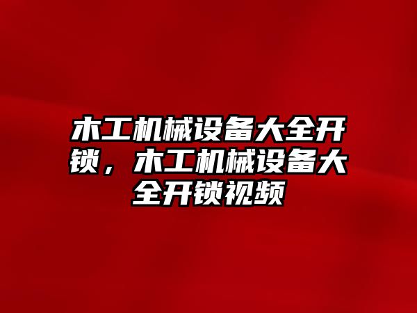 木工機械設(shè)備大全開鎖，木工機械設(shè)備大全開鎖視頻