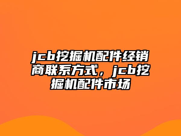 jcb挖掘機(jī)配件經(jīng)銷(xiāo)商聯(lián)系方式，jcb挖掘機(jī)配件市場(chǎng)