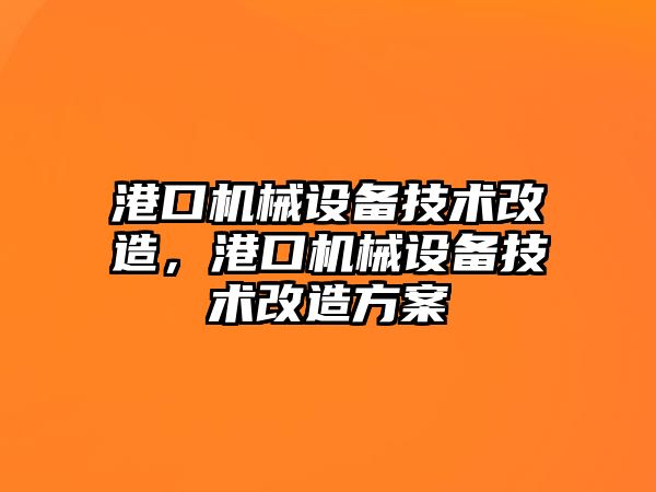 港口機(jī)械設(shè)備技術(shù)改造，港口機(jī)械設(shè)備技術(shù)改造方案