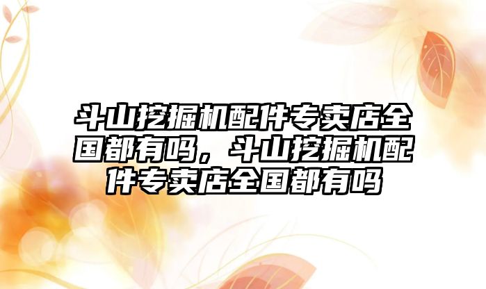 斗山挖掘機配件專賣店全國都有嗎，斗山挖掘機配件專賣店全國都有嗎