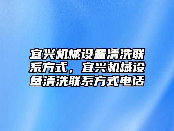 宜興機(jī)械設(shè)備清洗聯(lián)系方式，宜興機(jī)械設(shè)備清洗聯(lián)系方式電話