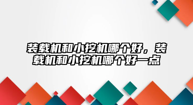 裝載機(jī)和小挖機(jī)哪個(gè)好，裝載機(jī)和小挖機(jī)哪個(gè)好一點(diǎn)