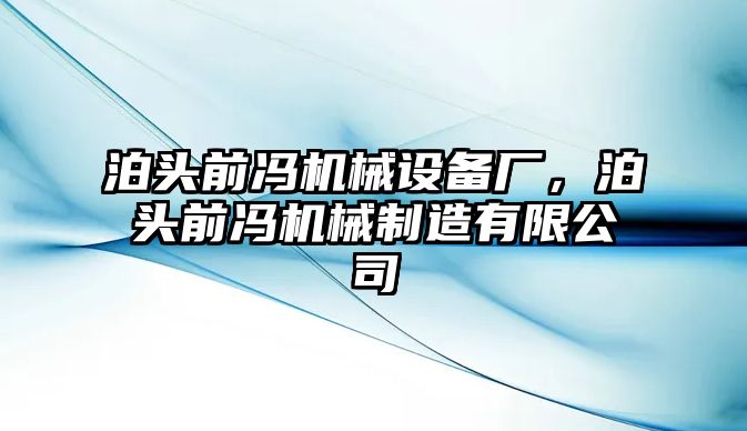 泊頭前馮機(jī)械設(shè)備廠，泊頭前馮機(jī)械制造有限公司