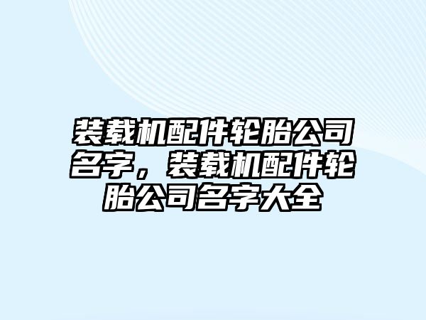 裝載機配件輪胎公司名字，裝載機配件輪胎公司名字大全