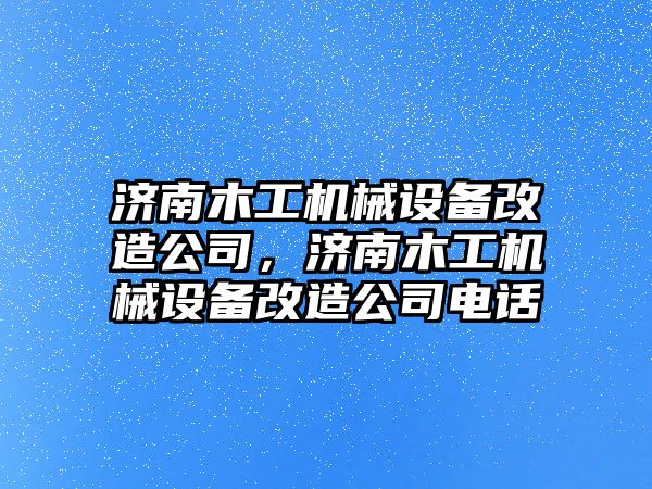 濟南木工機械設備改造公司，濟南木工機械設備改造公司電話