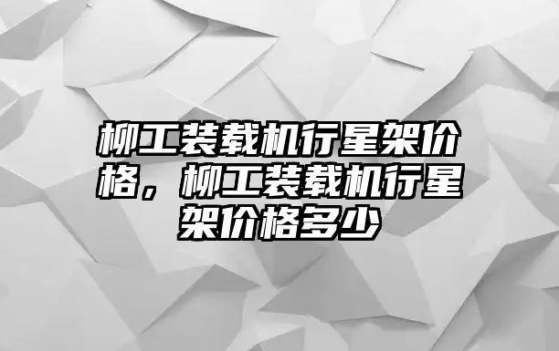 柳工裝載機(jī)行星架價(jià)格，柳工裝載機(jī)行星架價(jià)格多少