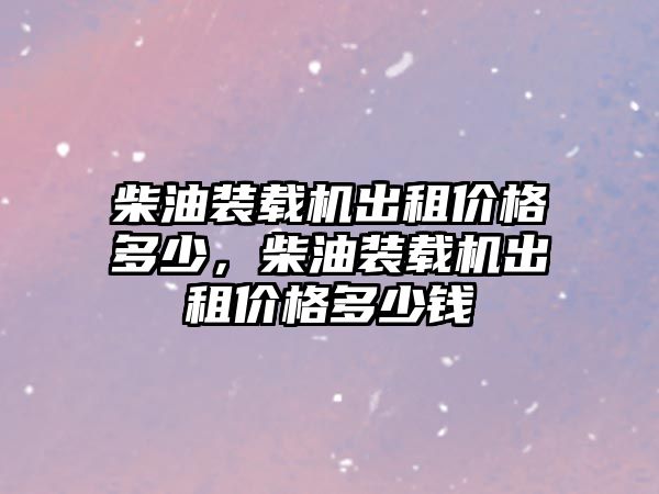 柴油裝載機(jī)出租價格多少，柴油裝載機(jī)出租價格多少錢