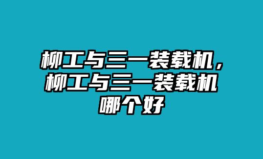 柳工與三一裝載機(jī)，柳工與三一裝載機(jī)哪個好