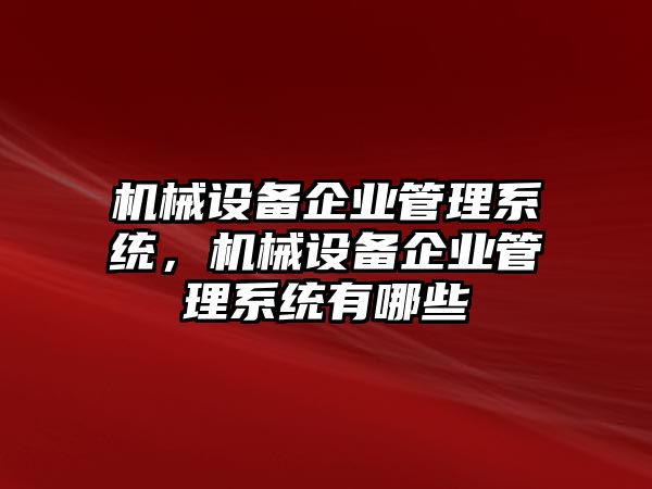 機(jī)械設(shè)備企業(yè)管理系統(tǒng)，機(jī)械設(shè)備企業(yè)管理系統(tǒng)有哪些