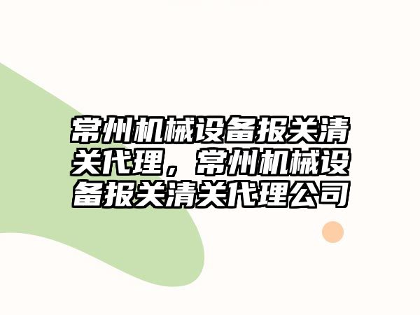 常州機械設備報關清關代理，常州機械設備報關清關代理公司