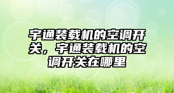 宇通裝載機的空調(diào)開關，宇通裝載機的空調(diào)開關在哪里