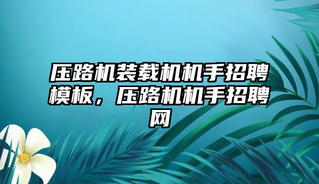 壓路機裝載機機手招聘模板，壓路機機手招聘網