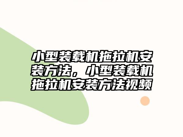 小型裝載機拖拉機安裝方法，小型裝載機拖拉機安裝方法視頻