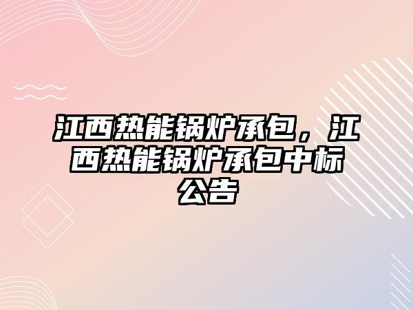 江西熱能鍋爐承包，江西熱能鍋爐承包中標公告