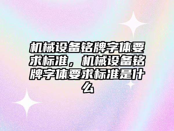 機械設備銘牌字體要求標準，機械設備銘牌字體要求標準是什么