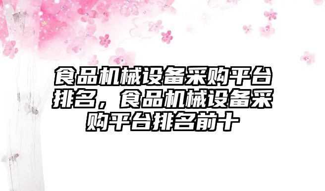 食品機械設(shè)備采購平臺排名，食品機械設(shè)備采購平臺排名前十