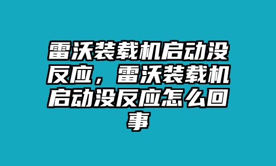 雷沃裝載機啟動沒反應(yīng)，雷沃裝載機啟動沒反應(yīng)怎么回事