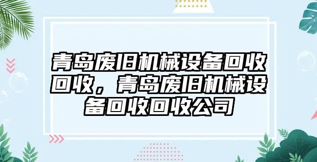 青島廢舊機(jī)械設(shè)備回收回收，青島廢舊機(jī)械設(shè)備回收回收公司