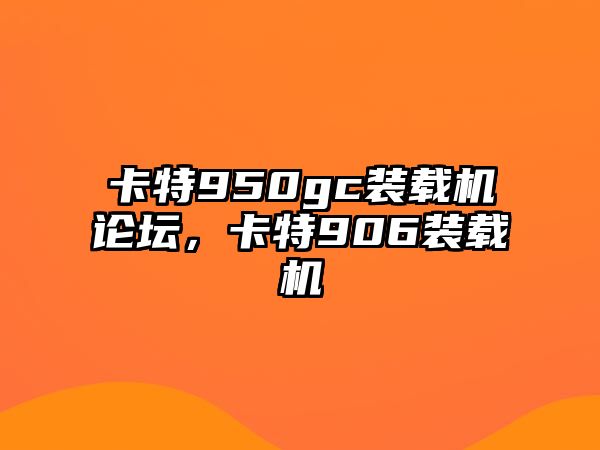 卡特950gc裝載機(jī)論壇，卡特906裝載機(jī)