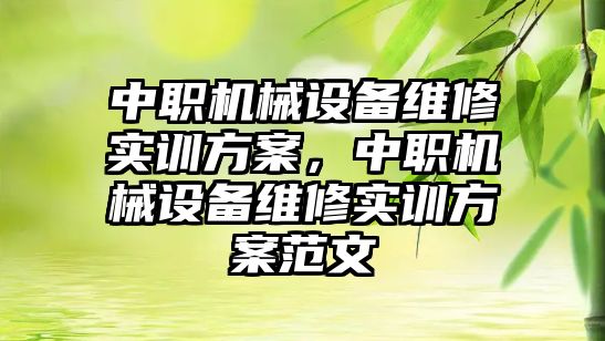 中職機械設備維修實訓方案，中職機械設備維修實訓方案范文