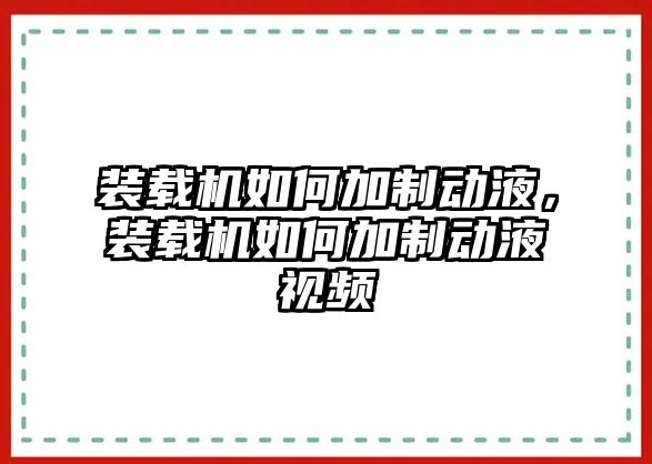 裝載機如何加制動液，裝載機如何加制動液視頻