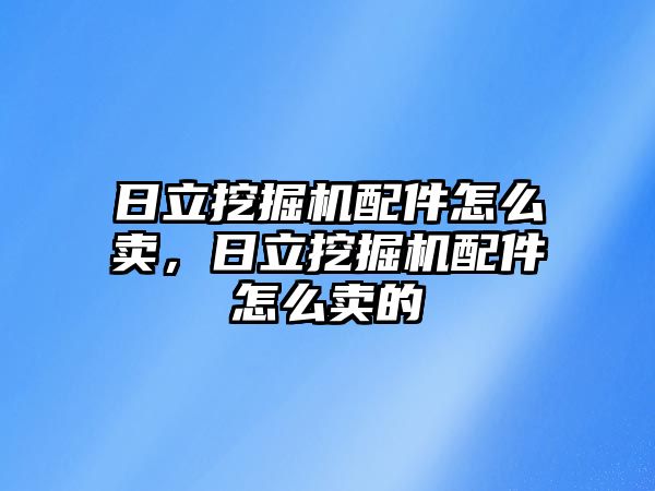 日立挖掘機配件怎么賣，日立挖掘機配件怎么賣的