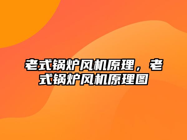 老式鍋爐風(fēng)機原理，老式鍋爐風(fēng)機原理圖