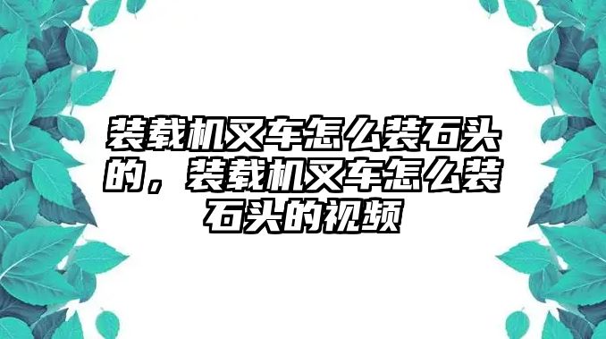 裝載機(jī)叉車(chē)怎么裝石頭的，裝載機(jī)叉車(chē)怎么裝石頭的視頻