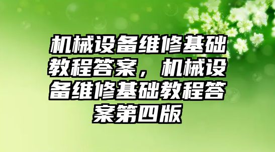 機(jī)械設(shè)備維修基礎(chǔ)教程答案，機(jī)械設(shè)備維修基礎(chǔ)教程答案第四版