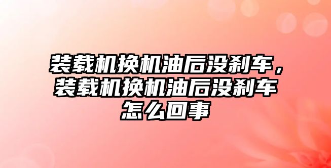 裝載機換機油后沒剎車，裝載機換機油后沒剎車怎么回事