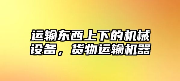 運(yùn)輸東西上下的機(jī)械設(shè)備，貨物運(yùn)輸機(jī)器