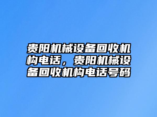 貴陽機(jī)械設(shè)備回收機(jī)構(gòu)電話，貴陽機(jī)械設(shè)備回收機(jī)構(gòu)電話號碼