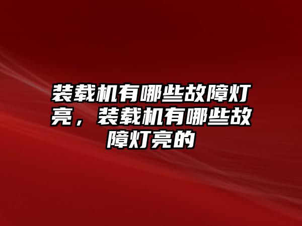 裝載機有哪些故障燈亮，裝載機有哪些故障燈亮的